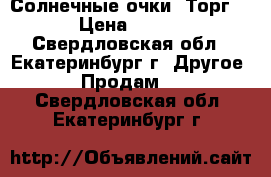 Солнечные очки. Торг. › Цена ­ 650 - Свердловская обл., Екатеринбург г. Другое » Продам   . Свердловская обл.,Екатеринбург г.